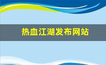 热血江湖私服发布网：热血江湖发布网站(热血江湖发布网有几个) (4)