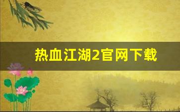 热血江湖2官网下载(热血江湖手游官网)