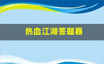 热血江湖贴吧：热血江湖答题器(热血江湖答题器有什么用) (2)