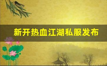 私服热血江湖网站：新开热血江湖私服发布网(热血江湖今日新开sf发布网) (2)