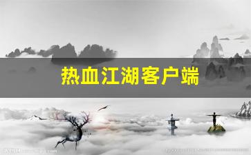 热血江湖客户端(热血江湖客户端储存了什么)