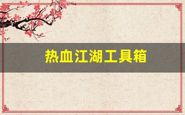 热血江湖发布网站：热血江湖工具箱(热血江湖工具箱怎么用) (4)