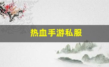 热血手游私服(热血游戏手游) (2)