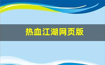 热血江湖网页版(热血江湖网页版手游) (2)