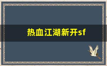 热血江湖新开sf(热血江湖新开sf发布)