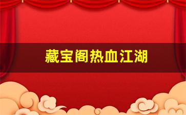 藏宝阁热血江湖(热血江湖手游藏品)