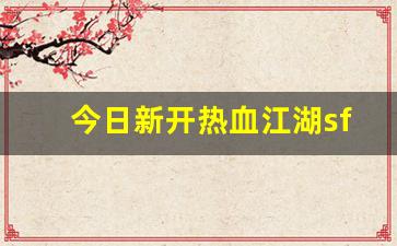今日新开热血江湖sf(热血江湖端游sf)
