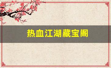热血江湖藏宝阁(热血江湖藏宝阁怎么购买) (3)