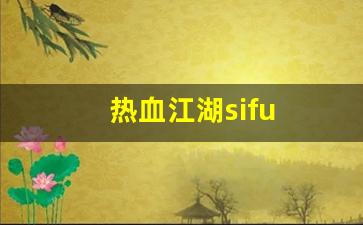 热血江湖sf：热血江湖sifu(热血江湖私发网6000服)