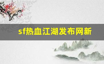 sf热血江湖发布网新开服(最新开热血江湖sf)