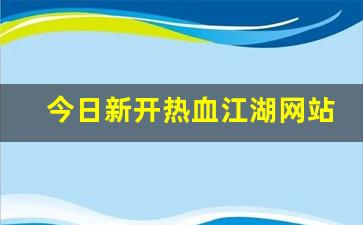 今日新开热血江湖网站(热血江湖网游官网)