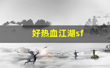 好热血江湖sf(热血江湖sf今日新开)