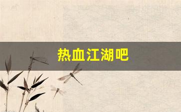 热血江湖吧(热血江湖吧20开配置)