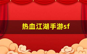 热血江湖怀旧版sf：热血江湖手游sf(热血江湖手游官网) (2)