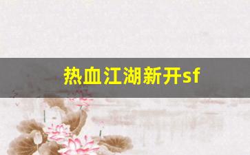 热血江湖新开sf(热血江湖新开sf发布网) (2)