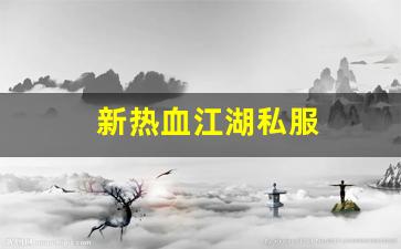 新热血江湖私服(新热血江湖官方网)