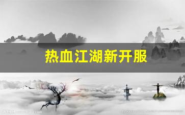 热血江湖新开服(热血江湖2021新服) (2)