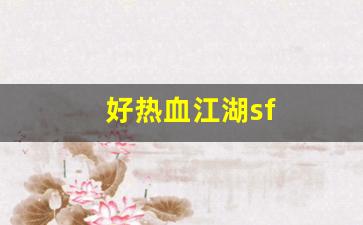 好热血江湖sf(热血江湖端游sf) (2)