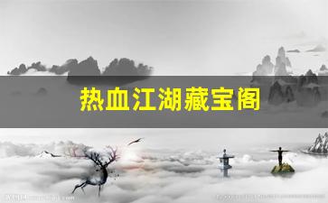热血江湖藏宝阁(热血江湖藏宝阁官网) (2)