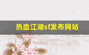 新开热血江湖私服发布网：热血江湖sf发布网站(热血江湖私sf发布网) (2)