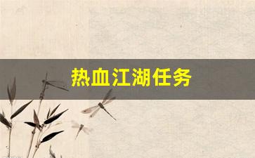 新开热血江湖私服：热血江湖任务(热血江湖任务大全1到150级)