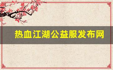 热血江湖私：热血江湖公益服发布网(热血江湖公益服是什么意思)