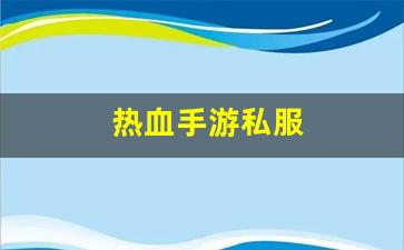 热血手游私服(热血手游交易平台)