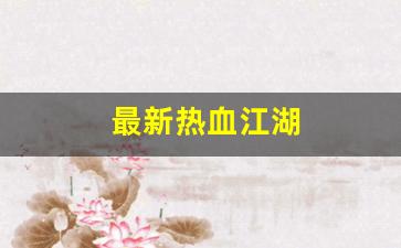热血江湖私服发布网站：最新热血江湖(最新热血江湖公益服) (2)