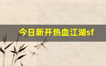 私服大全：今日新开热血江湖sf(新开热血江湖sf网)