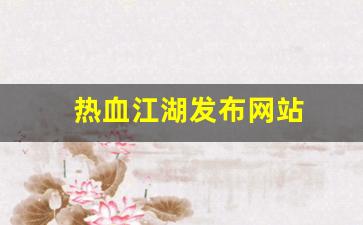 热血江湖发布网站(热血江湖发布网600)