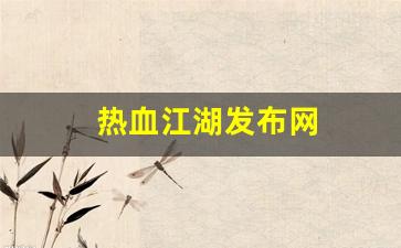 热血私服：热血江湖发布网(热血江湖发布网站推荐) (4)