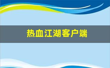 热血江湖客户端(热血江湖客户端安装目录) (2)
