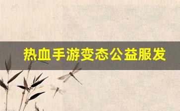 热血手游变态公益服发布网(热血手机游戏)
