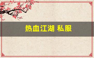 热血江湖 私服(热血江湖sf发布网6000) (4)