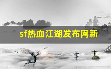 热血江湖2：sf热血江湖发布网新开服(热血江湖网游sf新开) (3)