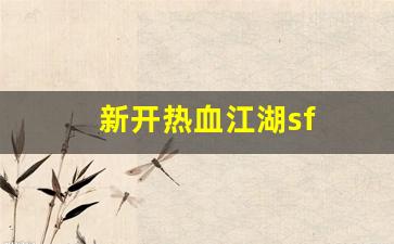 刚开一秒sf：新开热血江湖sf(新开热血江湖sf手游发布网)