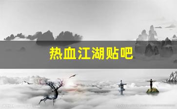 热血江湖贴吧(热血江湖贴吧兑换码2024最新消息)