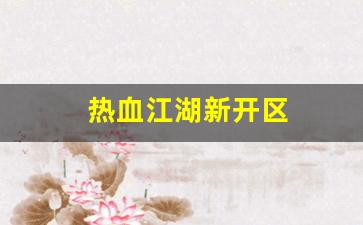 热血江湖新开区(热血江湖网游新区)