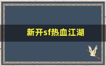 新开sf热血江湖(新开热血江湖sf手游发布网)