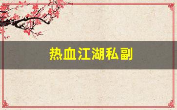 热血江湖私副(热血江湖官网私享服务)