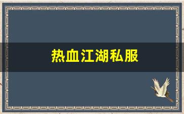 热血江湖私服(热血江湖最新sf发布网)