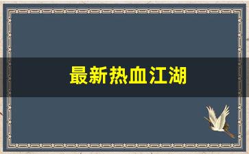 好热血江湖网：最新热血江湖(最新热血江湖唯一怀旧服)