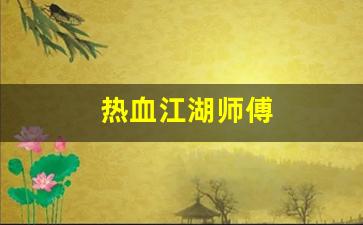 热血江湖师傅(热血江湖师傅怎么传技能)