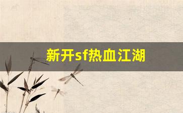 新热血江湖私服：新开sf热血江湖(热血江湖sf最新发布网)