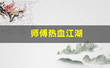 热血江湖私服发布网站：师傅热血江湖(师傅热血江湖怎么玩)