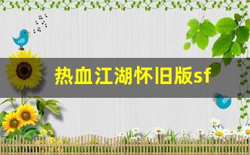 热血159：热血江湖怀旧版sf(热血江湖手游怀旧版官网)