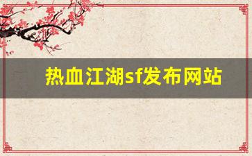 私服网站大全：热血江湖sf发布网站(热血江湖手游sf满v无限元宝)