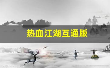西游私服网：热血江湖互通版(热血江湖互通版本)