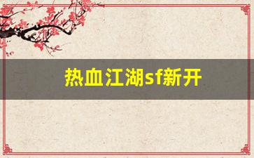 热血江湖sf新开(热血江湖sf新开发布网最新消息) (3)